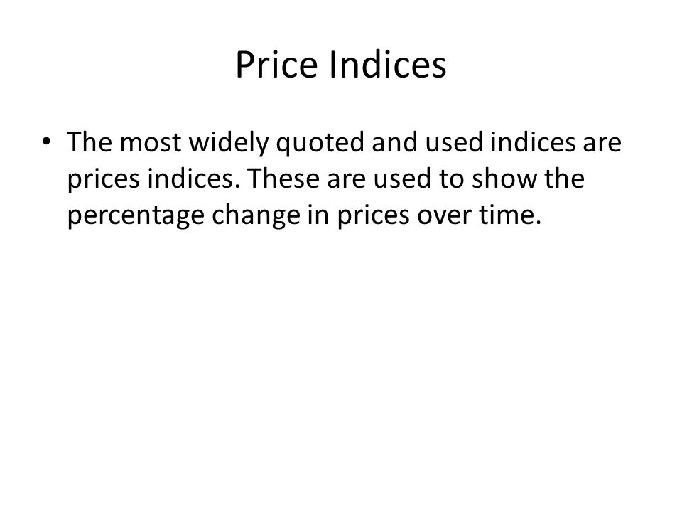 Price Indices The most widely quoted and used indices are prices indices.
