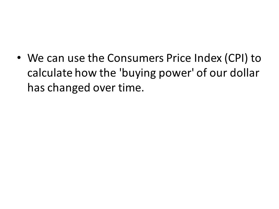 We can use the Consumers Price Index (CPI) to calculate how the buying power of our dollar has changed over time.