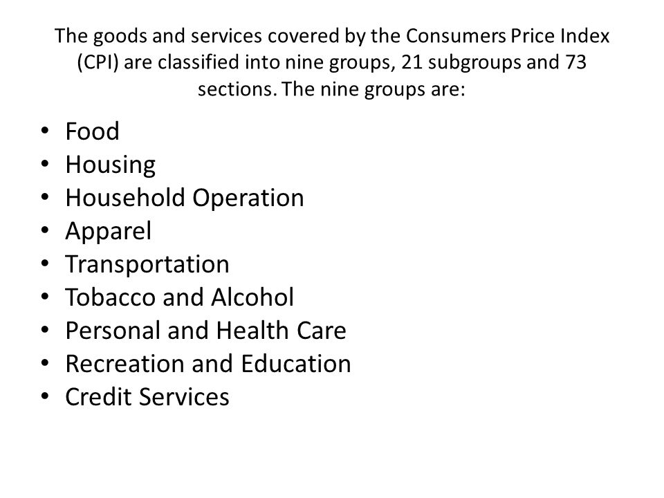 The goods and services covered by the Consumers Price Index (CPI) are classified into nine groups, 21 subgroups and 73 sections.