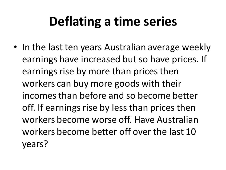 Deflating a time series In the last ten years Australian average weekly earnings have increased but so have prices.