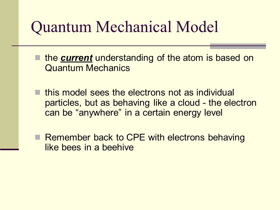 Heisenberg and Schrodinger Found that Electrons live in fuzzy regions or clouds not distinct orbits Improved on Bohr’s findings Electron location can not be predicted Quantum Mechanical Model
