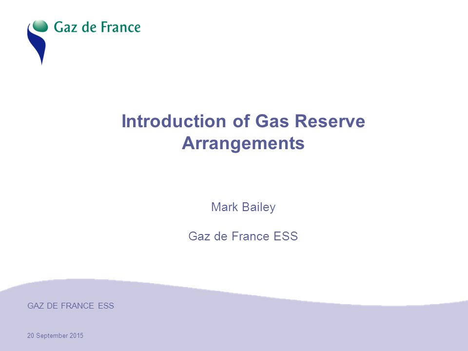 20 September 2015 GAZ DE FRANCE ESS Introduction of Gas Reserve Arrangements Mark Bailey Gaz de France ESS