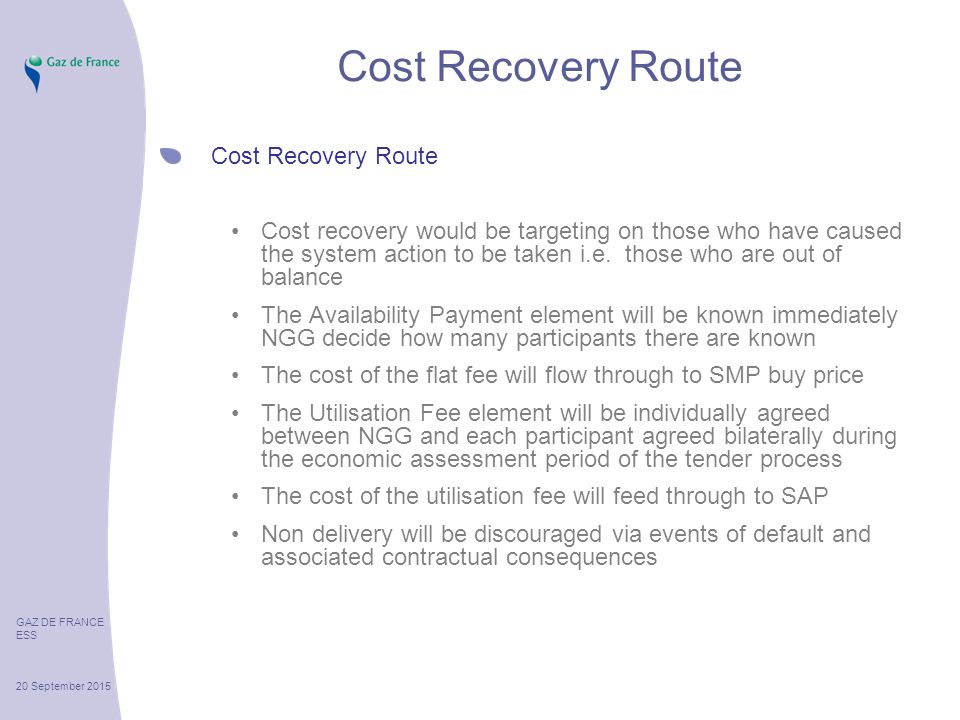 GAZ DE FRANCE ESS 20 September 2015 Cost Recovery Route Cost recovery would be targeting on those who have caused the system action to be taken i.e.