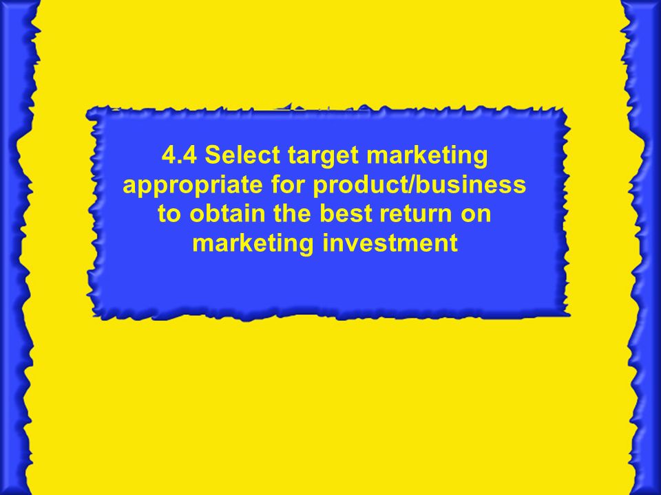4.4 Select target marketing appropriate for product/business to obtain the best return on marketing investment