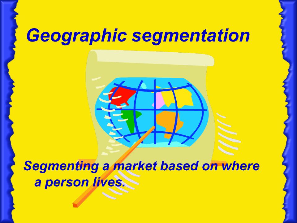 Geographic segmentation Segmenting a market based on where a person lives.