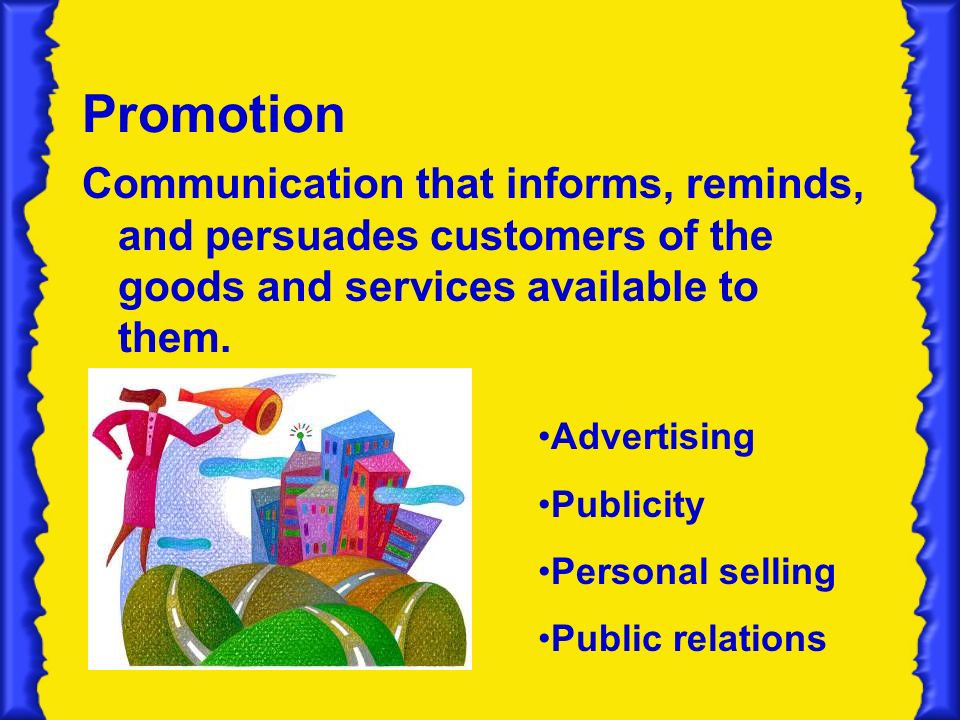 Promotion Communication that informs, reminds, and persuades customers of the goods and services available to them.