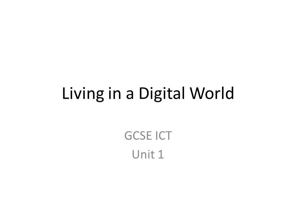 Living in a Digital World GCSE ICT Unit 1