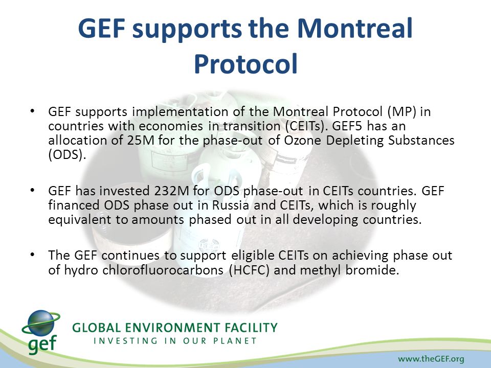 GEF supports the Montreal Protocol GEF supports implementation of the Montreal Protocol (MP) in countries with economies in transition (CEITs).