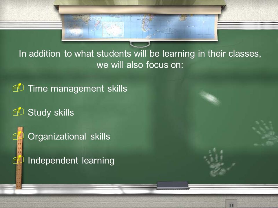 In addition to what students will be learning in their classes, we will also focus on:  Time management skills  Study skills  Organizational skills  Independent learning
