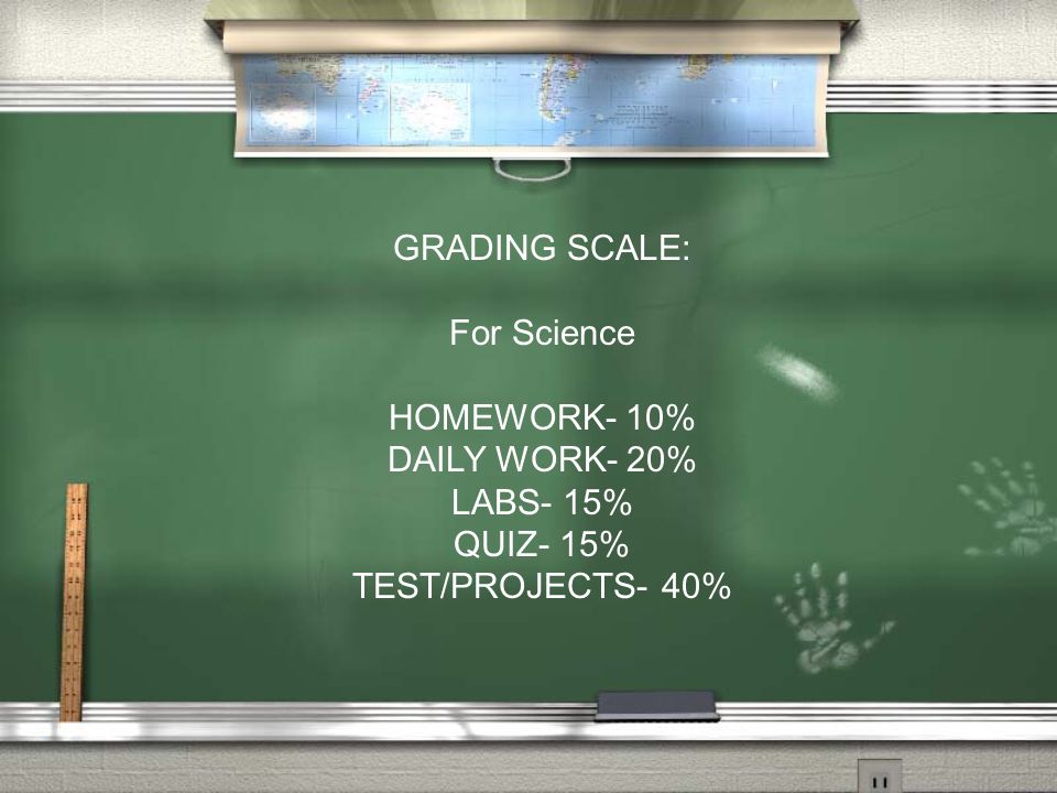 GRADING SCALE: For Science HOMEWORK- 10% DAILY WORK- 20% LABS- 15% QUIZ- 15% TEST/PROJECTS- 40%