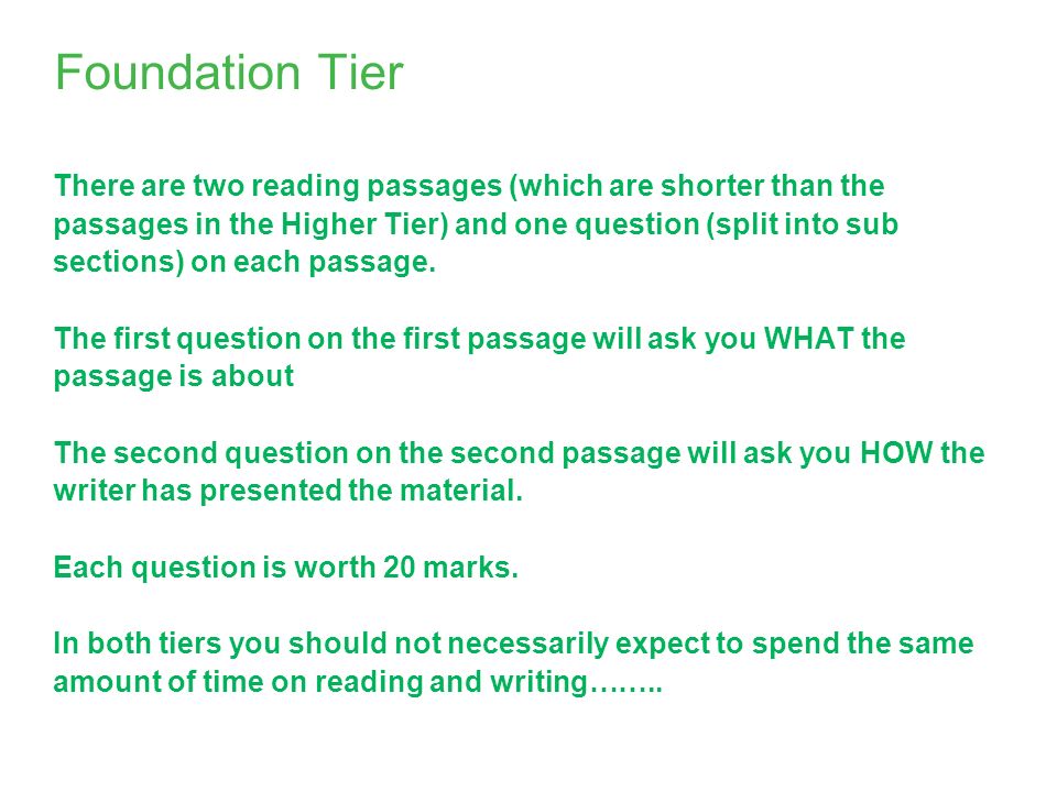 Foundation Tier There are two reading passages (which are shorter than the passages in the Higher Tier) and one question (split into sub sections) on each passage.