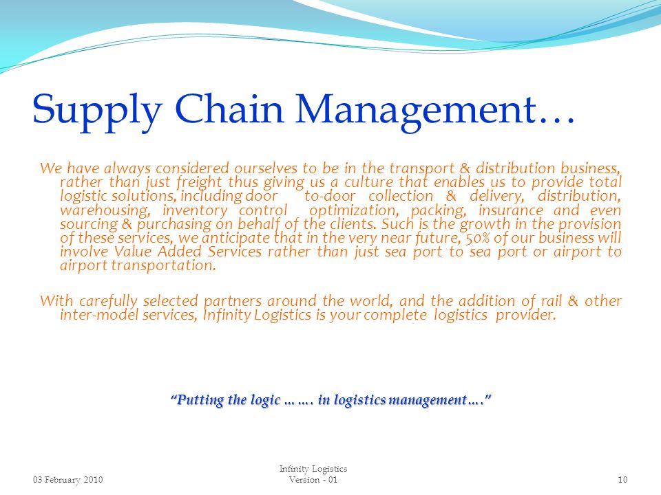 Supply Chain Management… We have always considered ourselves to be in the transport & distribution business, rather than just freight thus giving us a culture that enables us to provide total logistic solutions, including door to-door collection & delivery, distribution, warehousing, inventory control optimization, packing, insurance and even sourcing & purchasing on behalf of the clients.