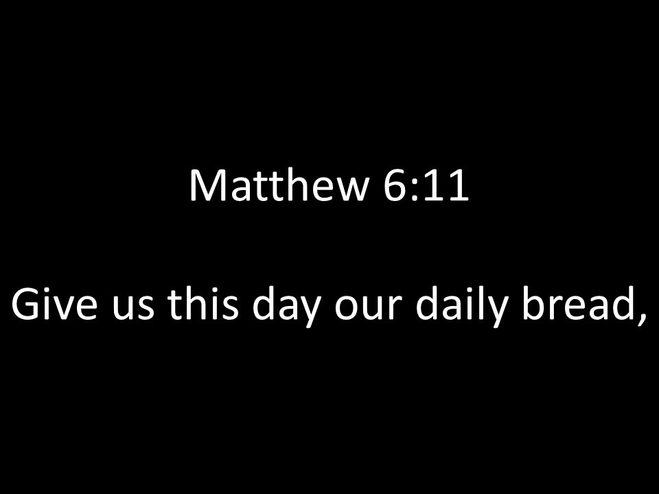 Matthew 6:11 Give us this day our daily bread,