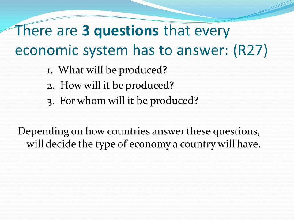 There are 3 questions that every economic system has to answer: (R27) 1.