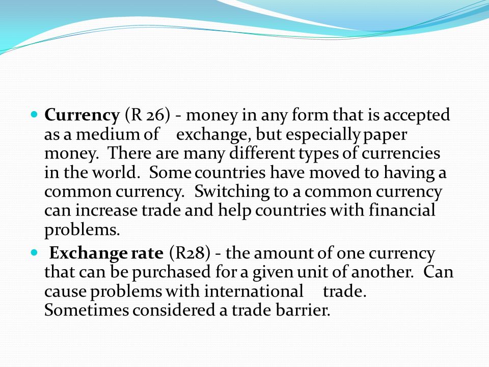 Currency (R 26) - money in any form that is accepted as a medium of exchange, but especially paper money.