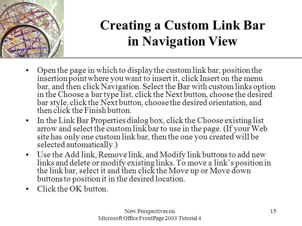 XP New Perspectives on Microsoft Office FrontPage 2003 Tutorial 4 15 Creating a Custom Link Bar in Navigation View Open the page in which to display the custom link bar, position the insertion point where you want to insert it, click Insert on the menu bar, and then click Navigation.