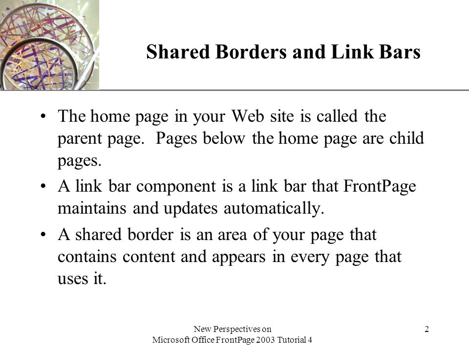 XP New Perspectives on Microsoft Office FrontPage 2003 Tutorial 4 2 Shared Borders and Link Bars The home page in your Web site is called the parent page.