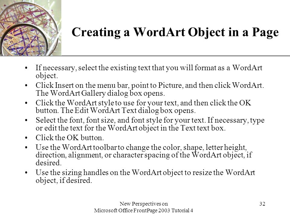 XP New Perspectives on Microsoft Office FrontPage 2003 Tutorial 4 32 Creating a WordArt Object in a Page If necessary, select the existing text that you will format as a WordArt object.