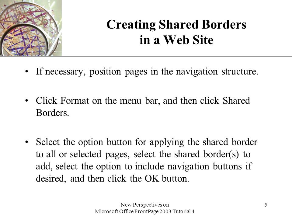 XP New Perspectives on Microsoft Office FrontPage 2003 Tutorial 4 5 Creating Shared Borders in a Web Site If necessary, position pages in the navigation structure.