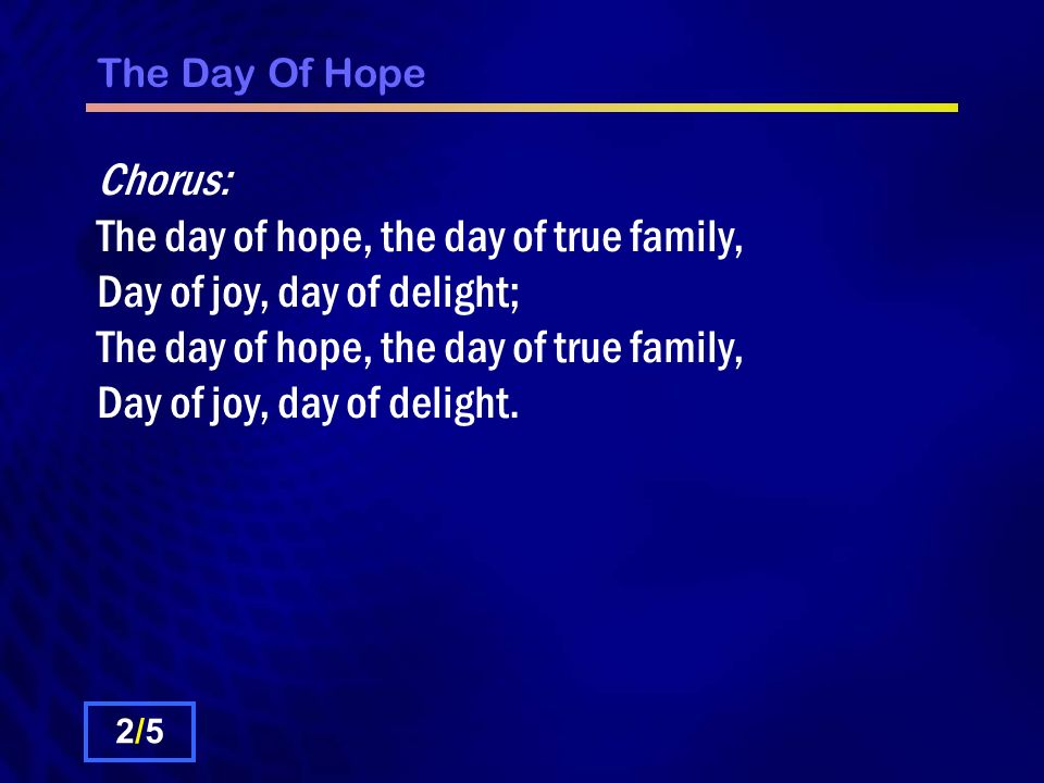 The Day Of Hope Chorus: The day of hope, the day of true family, Day of joy, day of delight; The day of hope, the day of true family, Day of joy, day of delight.