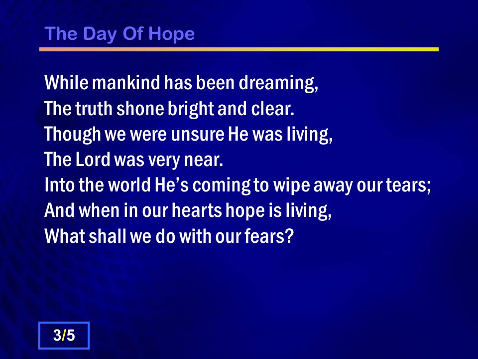 The Day Of Hope While mankind has been dreaming, The truth shone bright and clear.