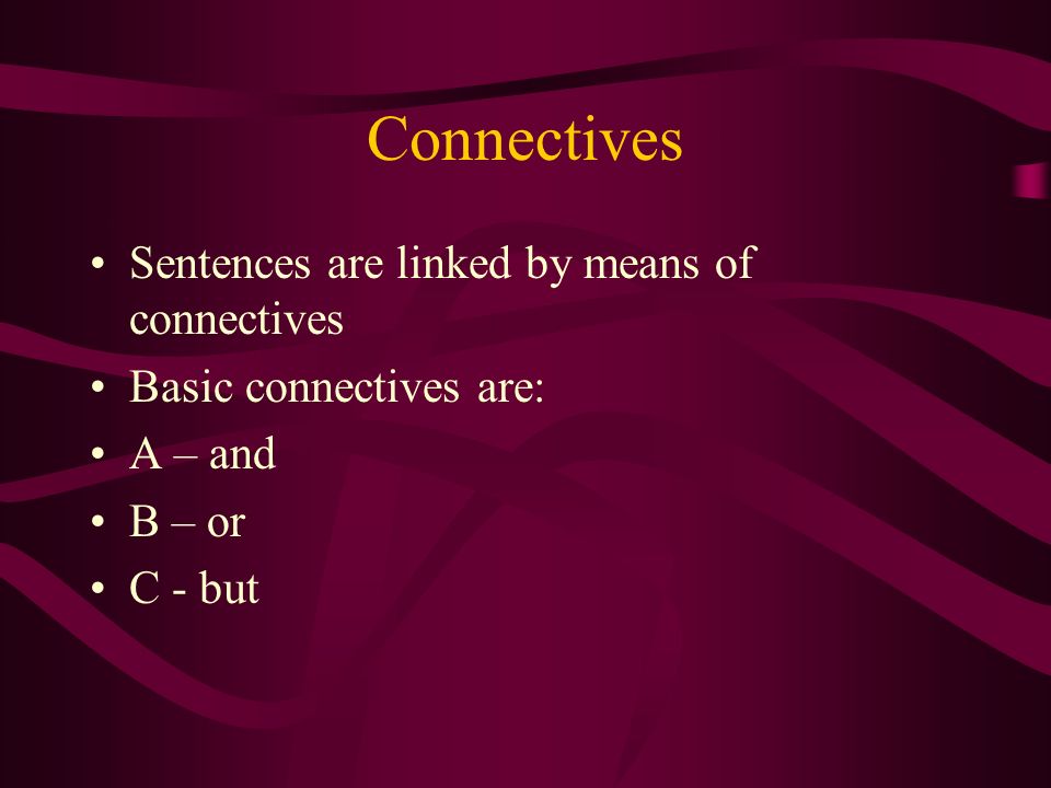 Connectives Sentences are linked by means of connectives Basic connectives are: A – and B – or C - but