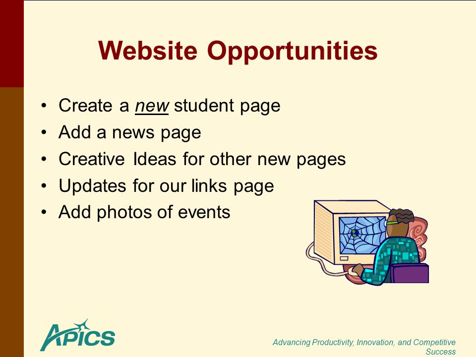 Advancing Productivity, Innovation, and Competitive Success Website Opportunities Create a new student page Add a news page Creative Ideas for other new pages Updates for our links page Add photos of events