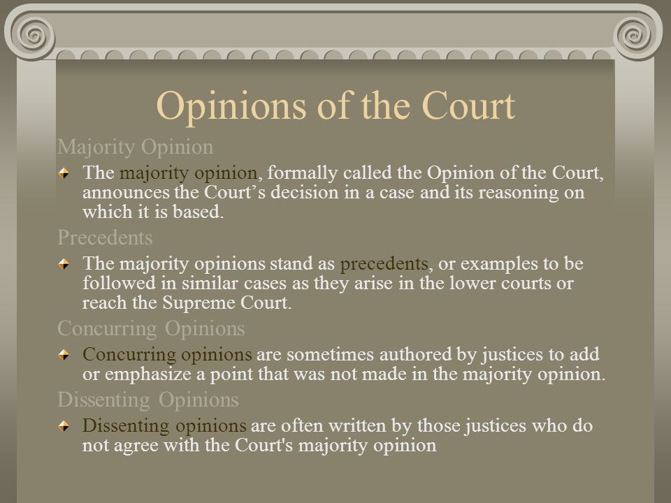 Opinions of the Court Majority Opinion The majority opinion, formally called the Opinion of the Court, announces the Court’s decision in a case and its reasoning on which it is based.