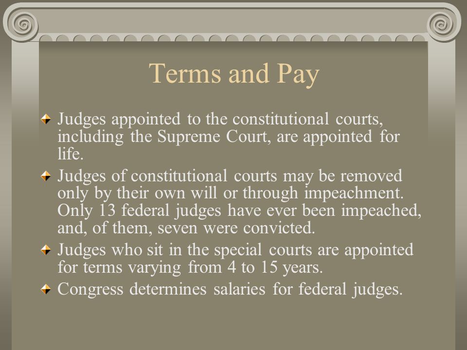 Terms and Pay Judges appointed to the constitutional courts, including the Supreme Court, are appointed for life.