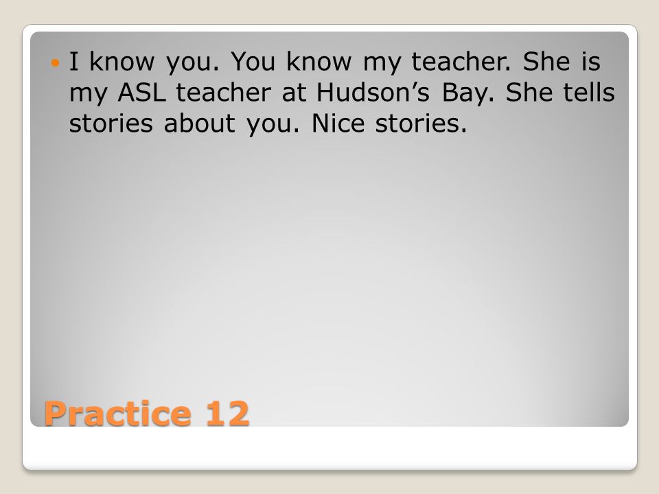 Practice 12 I know you. You know my teacher. She is my ASL teacher at Hudson’s Bay.