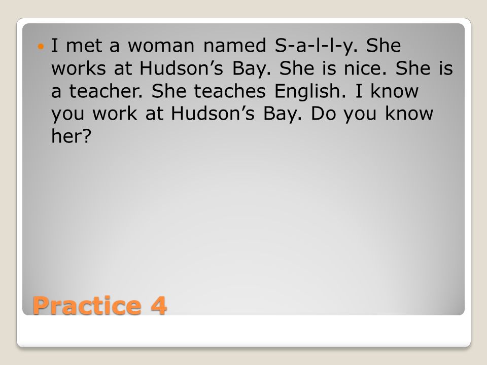 Practice 4 I met a woman named S-a-l-l-y. She works at Hudson’s Bay.