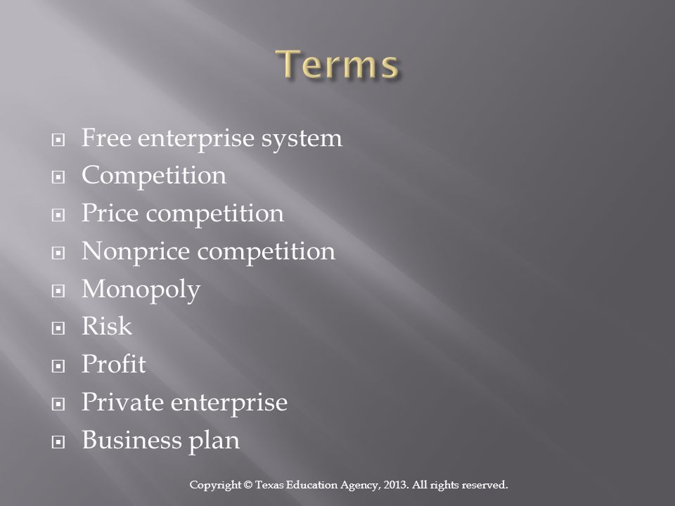  Free enterprise system  Competition  Price competition  Nonprice competition  Monopoly  Risk  Profit  Private enterprise  Business plan Copyright © Texas Education Agency, 2013.