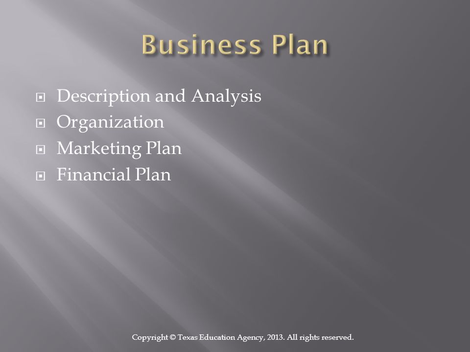  Description and Analysis  Organization  Marketing Plan  Financial Plan Copyright © Texas Education Agency, 2013.