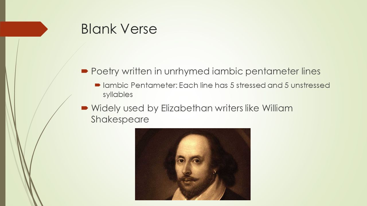 Blank Verse  Poetry written in unrhymed iambic pentameter lines  Iambic Pentameter: Each line has 5 stressed and 5 unstressed syllables  Widely used by Elizabethan writers like William Shakespeare