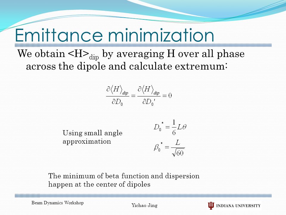 Emittance minimization We obtain dip by averaging H over all phase across the dipole and calculate extremum: Beam Dynamics Workshop Yichao Jing Using small angle approximation The minimum of beta function and dispersion happen at the center of dipoles