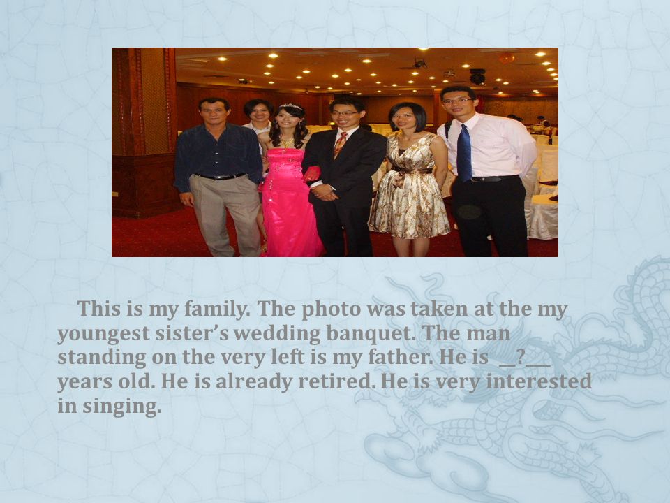 This is my family. The photo was taken at the my youngest sister’s wedding banquet.