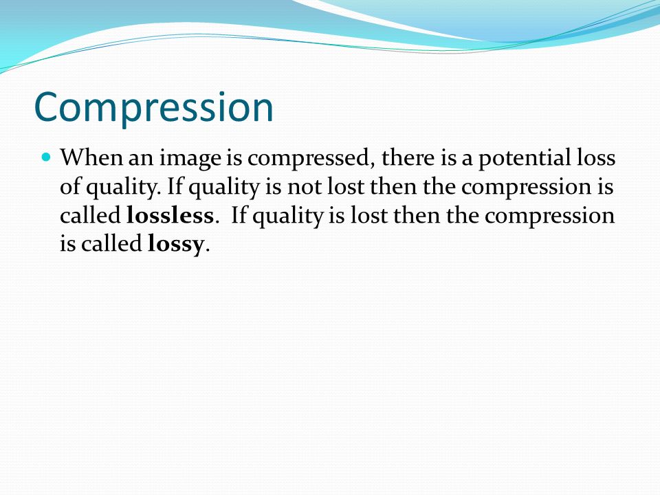 Compression When an image is compressed, there is a potential loss of quality.
