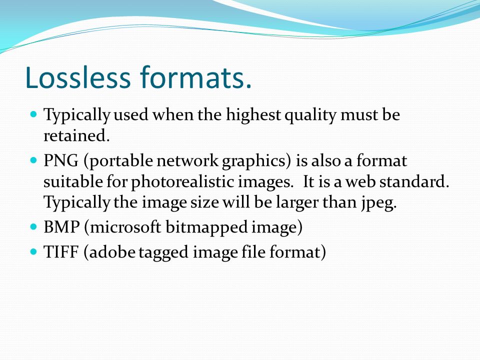 Lossless formats. Typically used when the highest quality must be retained.