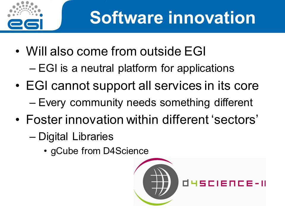 Will also come from outside EGI –EGI is a neutral platform for applications EGI cannot support all services in its core –Every community needs something different Foster innovation within different ‘sectors’ –Digital Libraries gCube from D4Science 1/07/ Software innovation