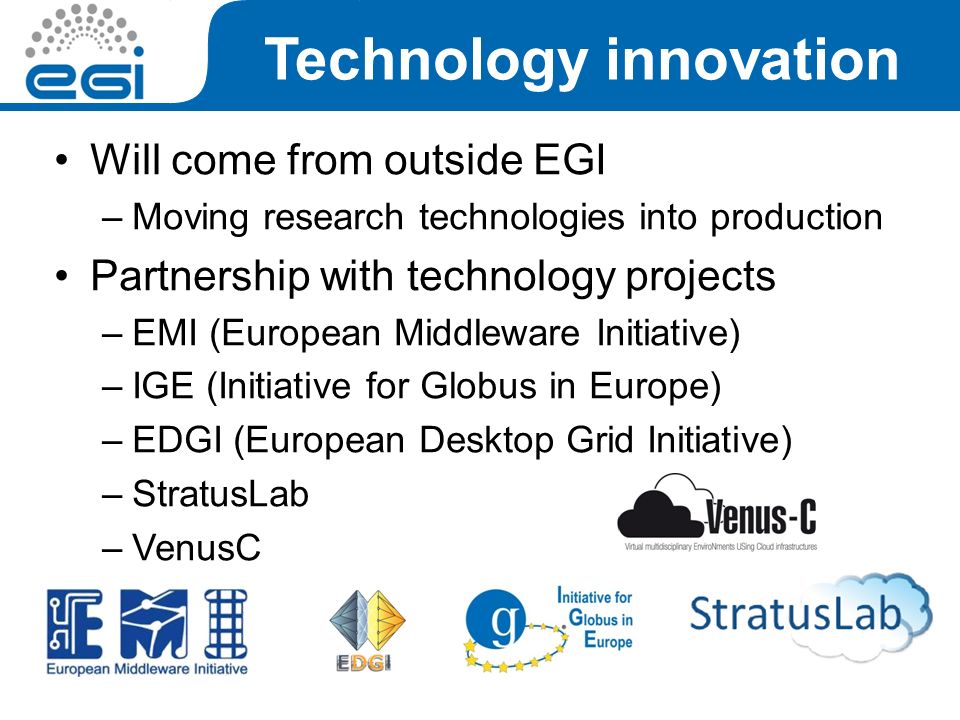 Will come from outside EGI –Moving research technologies into production Partnership with technology projects –EMI (European Middleware Initiative) –IGE (Initiative for Globus in Europe) –EDGI (European Desktop Grid Initiative) –StratusLab –VenusC 1/07/2010Project Presentation - July Technology innovation