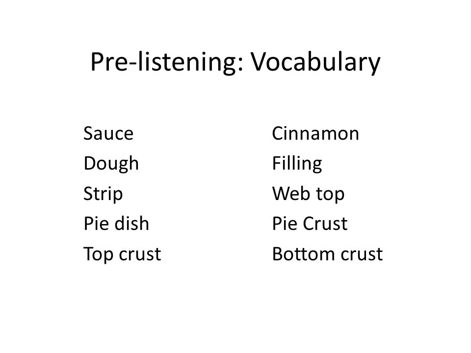 Pre-listening: Vocabulary SauceCinnamon DoughFilling StripWeb top Pie dishPie Crust Top crustBottom crust