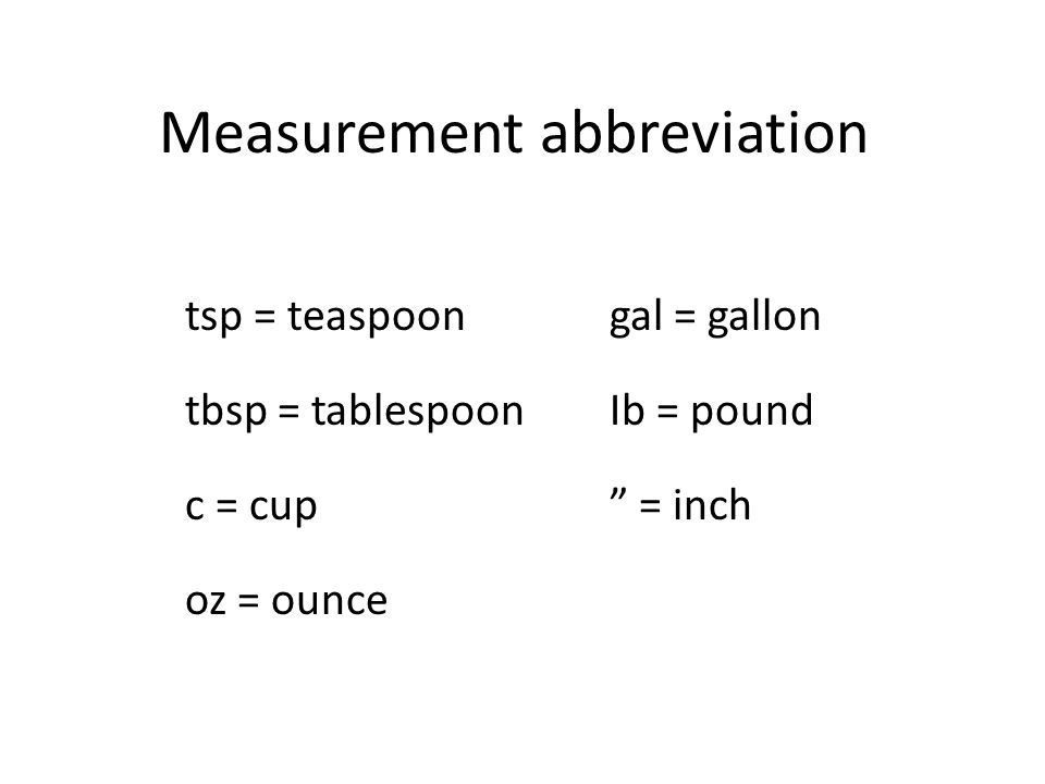 Measurement abbreviation tsp = teaspoon tbsp = tablespoon c = cup oz = ounce gal = gallon Ib = pound = inch