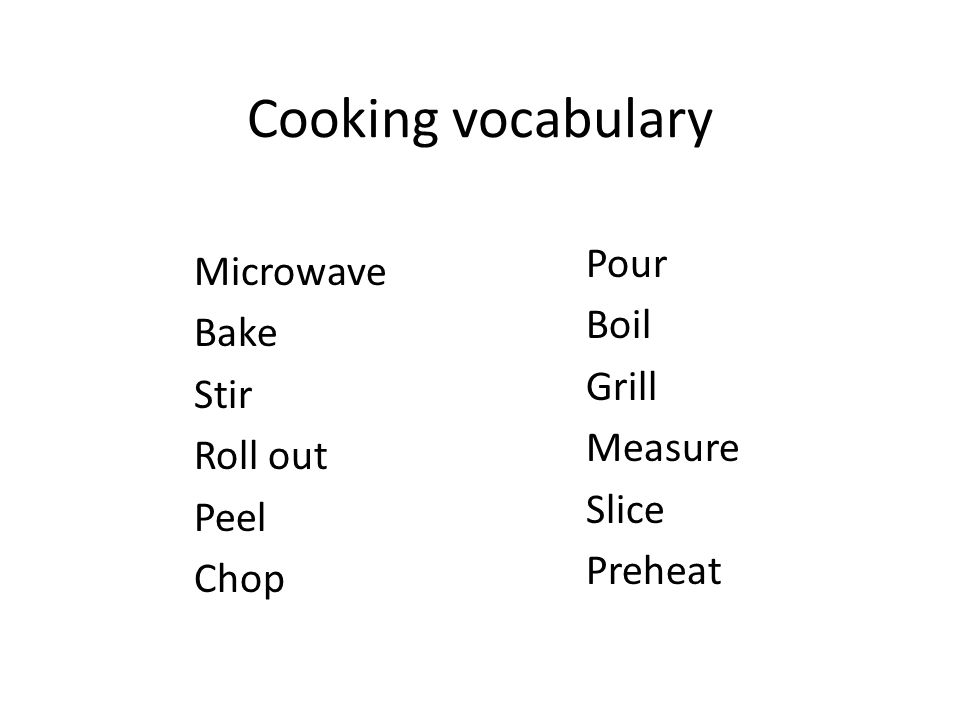 Cooking vocabulary Microwave Bake Stir Roll out Peel Chop Pour Boil Grill Measure Slice Preheat