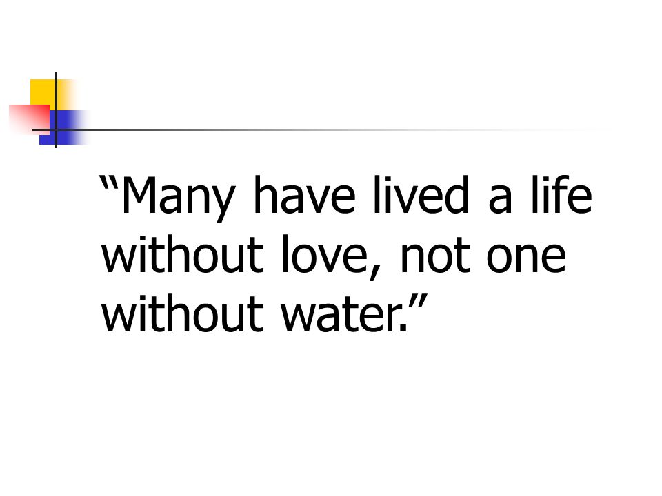 Many have lived a life without love, not one without water.