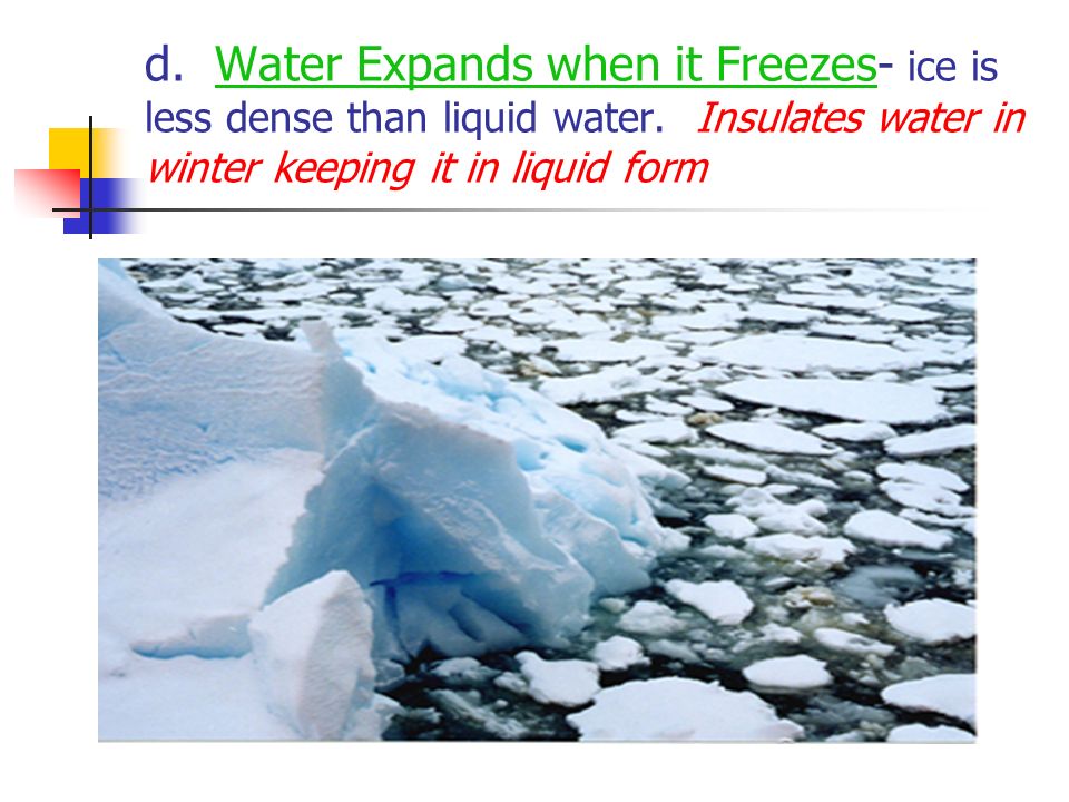 d. Water Expands when it Freezes- ice is less dense than liquid water.