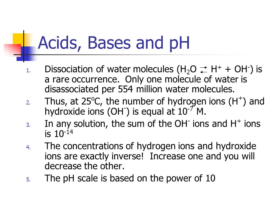 Acids, Bases and pH 1. Dissociation of water molecules (H 2 O H + + OH - ) is a rare occurrence.