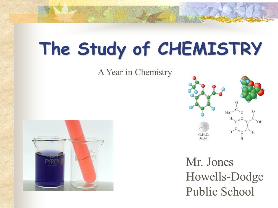 The Study of CHEMISTRY Mr. Jones Howells-Dodge Public School A Year in Chemistry