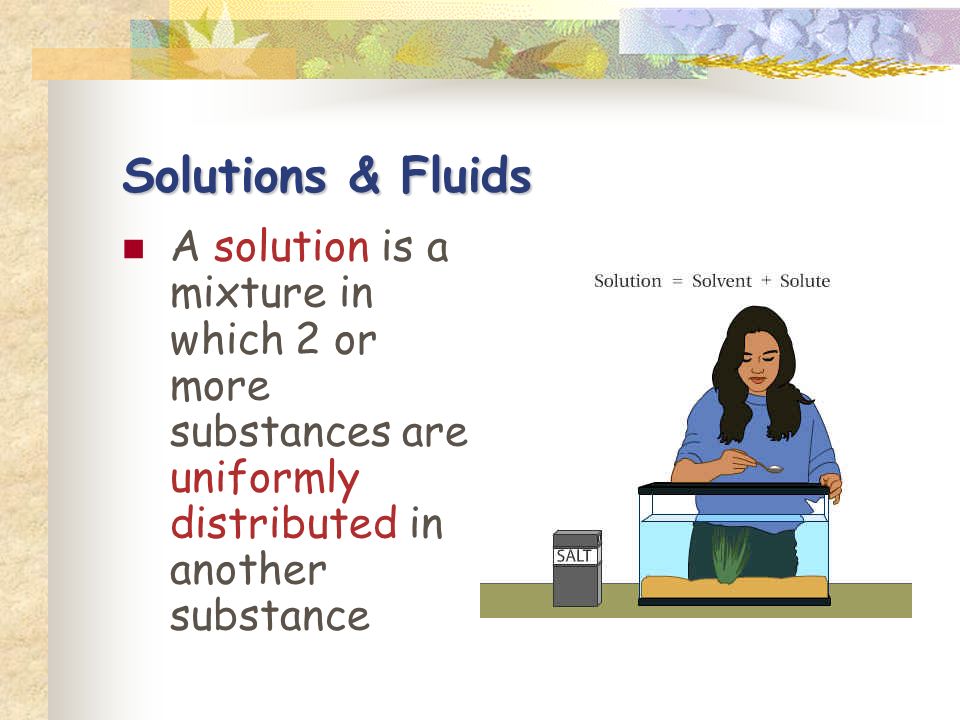A solution is a mixture in which 2 or more substances are uniformly distributed in another substance