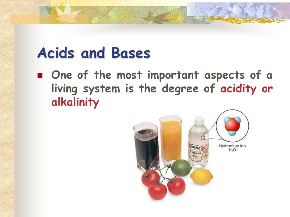 Acids and Bases One of the most important aspects of a living system is the degree of acidity or alkalinity