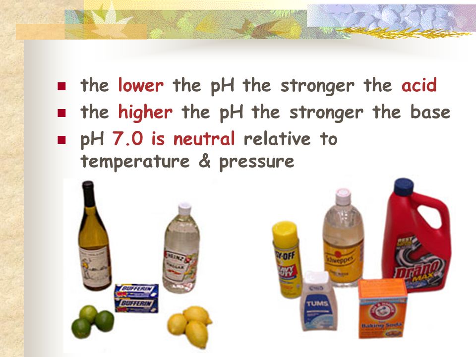 the lower the pH the stronger the acid the higher the pH the stronger the base pH 7.0 is neutral relative to temperature & pressure